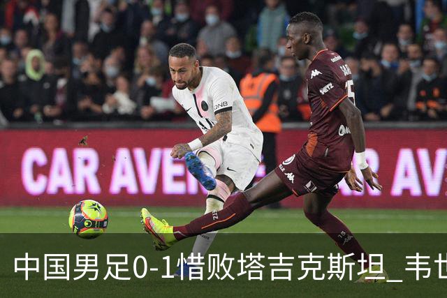 中国男足0-1惜败塔吉克斯坦 韦世豪红牌后十人齐心展坚韧